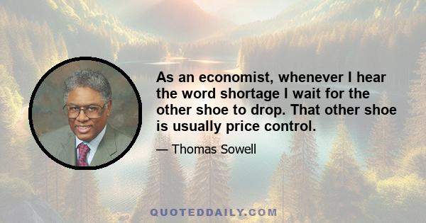 As an economist, whenever I hear the word shortage I wait for the other shoe to drop. That other shoe is usually price control.