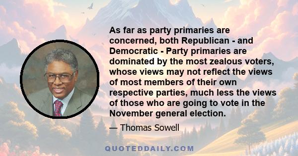 As far as party primaries are concerned, both Republican - and Democratic - Party primaries are dominated by the most zealous voters, whose views may not reflect the views of most members of their own respective