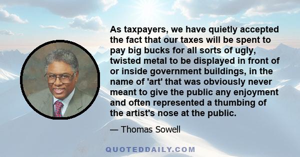 As taxpayers, we have quietly accepted the fact that our taxes will be spent to pay big bucks for all sorts of ugly, twisted metal to be displayed in front of or inside government buildings, in the name of 'art' that