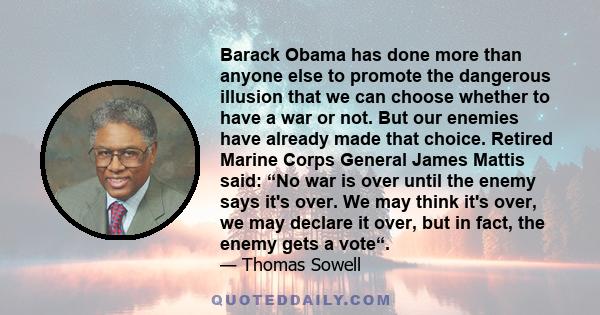 Barack Obama has done more than anyone else to promote the dangerous illusion that we can choose whether to have a war or not. But our enemies have already made that choice. Retired Marine Corps General James Mattis