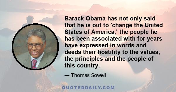 Barack Obama has not only said that he is out to 'change the United States of America,' the people he has been associated with for years have expressed in words and deeds their hostility to the values, the principles