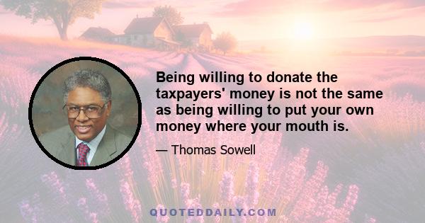 Being willing to donate the taxpayers' money is not the same as being willing to put your own money where your mouth is.