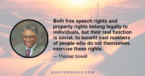 Both free speech rights and property rights belong legally to individuals, but their real function is social, to benefit vast numbers of people who do not themselves exercise these rights.