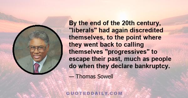 By the end of the 20th century, liberals had again discredited themselves, to the point where they went back to calling themselves progressives to escape their past, much as people do when they declare bankruptcy.