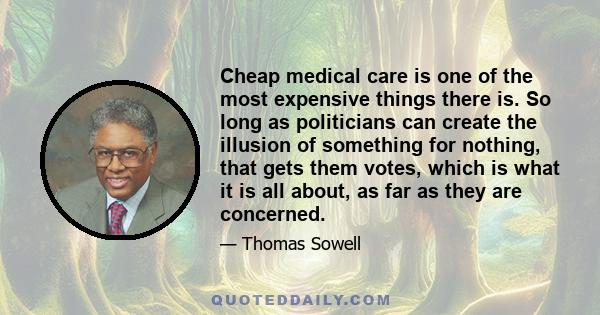 Cheap medical care is one of the most expensive things there is. So long as politicians can create the illusion of something for nothing, that gets them votes, which is what it is all about, as far as they are concerned.