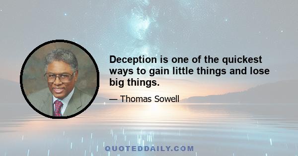 Deception is one of the quickest ways to gain little things and lose big things.