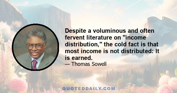 Despite a voluminous and often fervent literature on income distribution, the cold fact is that most income is not distributed: It is earned.