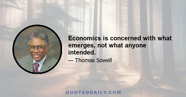 Economics is concerned with what emerges, not what anyone intended.