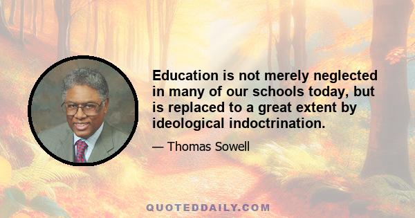 Education is not merely neglected in many of our schools today, but is replaced to a great extent by ideological indoctrination.