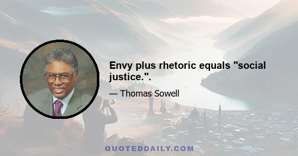 Envy plus rhetoric equals social justice..