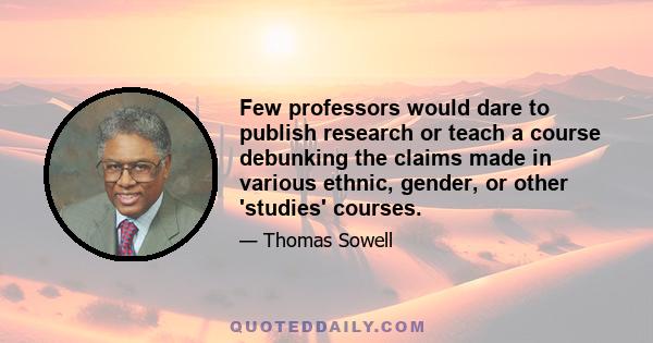 Few professors would dare to publish research or teach a course debunking the claims made in various ethnic, gender, or other 'studies' courses.