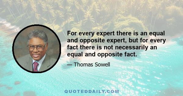 For every expert there is an equal and opposite expert, but for every fact there is not necessarily an equal and opposite fact.