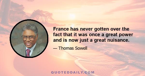 France has never gotten over the fact that it was once a great power and is now just a great nuisance.