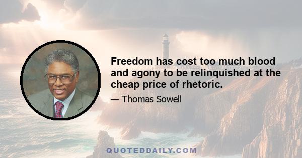 Freedom has cost too much blood and agony to be relinquished at the cheap price of rhetoric.