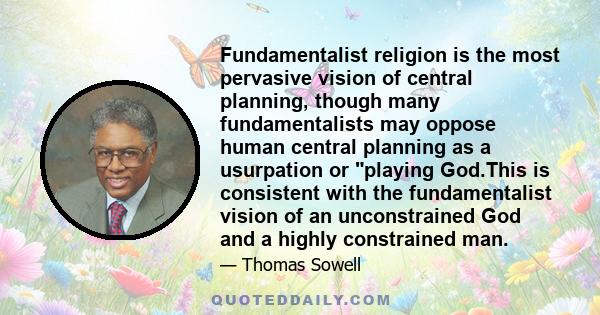 Fundamentalist religion is the most pervasive vision of central planning, though many fundamentalists may oppose human central planning as a usurpation or playing God.This is consistent with the fundamentalist vision of 