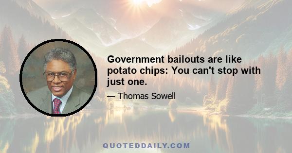 Government bailouts are like potato chips: You can't stop with just one.