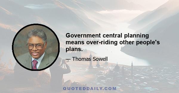 Government central planning means over-riding other people's plans.