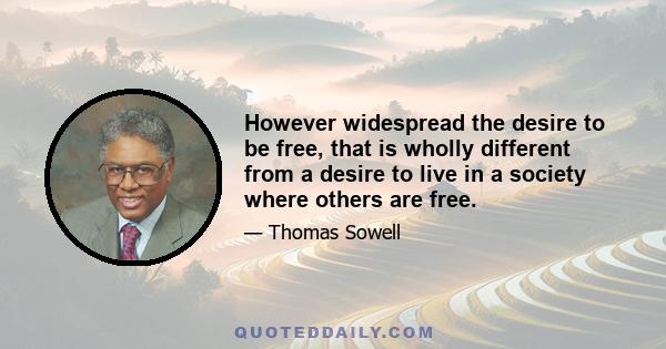 However widespread the desire to be free, that is wholly different from a desire to live in a society where others are free.