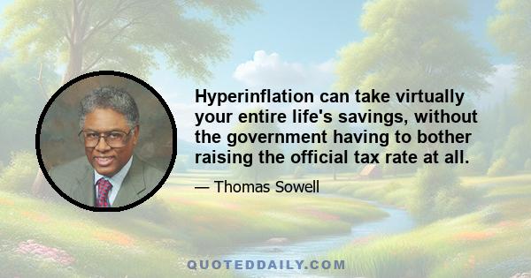 Hyperinflation can take virtually your entire life's savings, without the government having to bother raising the official tax rate at all.