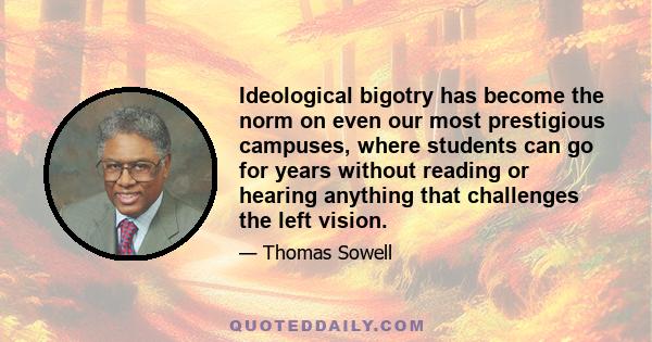 Ideological bigotry has become the norm on even our most prestigious campuses, where students can go for years without reading or hearing anything that challenges the left vision.