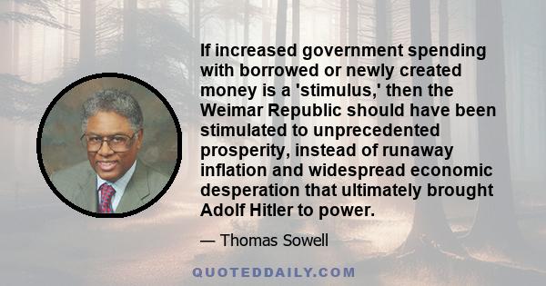 If increased government spending with borrowed or newly created money is a 'stimulus,' then the Weimar Republic should have been stimulated to unprecedented prosperity, instead of runaway inflation and widespread