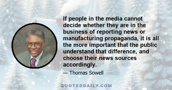 If people in the media cannot decide whether they are in the business of reporting news or manufacturing propaganda, it is all the more important that the public understand that difference, and choose their news sources 