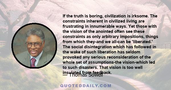 If the truth is boring, civilization is irksome. The constraints inherent in civilized living are frustrating in innumerable ways. Yet those with the vision of the anointed often see these constraints as only arbitrary