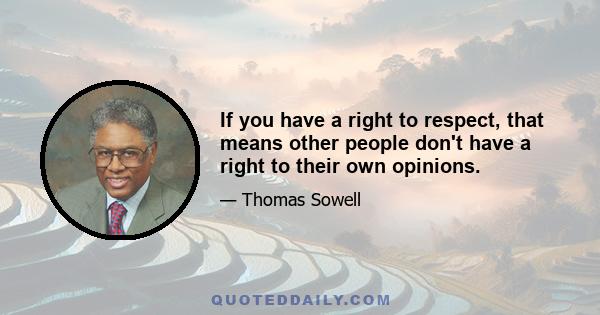 If you have a right to respect, that means other people don't have a right to their own opinions.