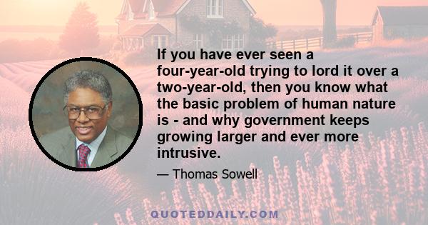 If you have ever seen a four-year-old trying to lord it over a two-year-old, then you know what the basic problem of human nature is - and why government keeps growing larger and ever more intrusive.