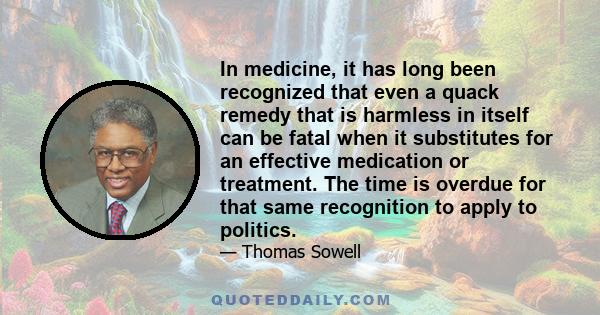 In medicine, it has long been recognized that even a quack remedy that is harmless in itself can be fatal when it substitutes for an effective medication or treatment. The time is overdue for that same recognition to