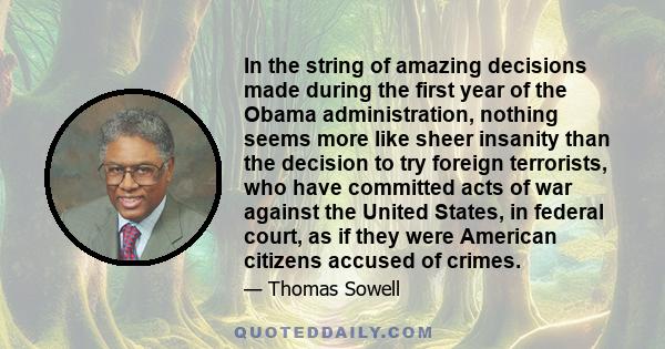 In the string of amazing decisions made during the first year of the Obama administration, nothing seems more like sheer insanity than the decision to try foreign terrorists, who have committed acts of war against the