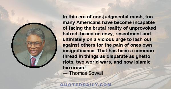 In this era of non-judgmental mush, too many Americans have become incapable of facing the brutal reality of unprovoked hatred, based on envy, resentment and ultimately on a vicious urge to lash out against others for