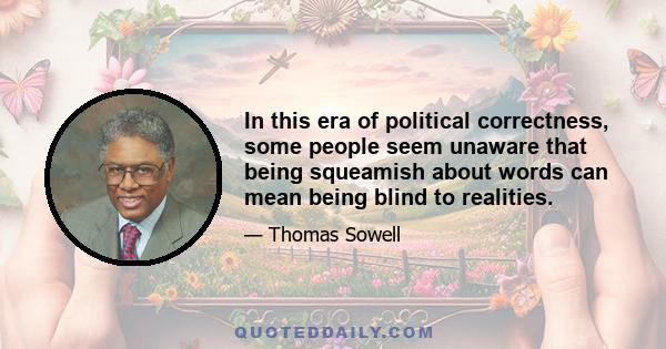 In this era of political correctness, some people seem unaware that being squeamish about words can mean being blind to realities.