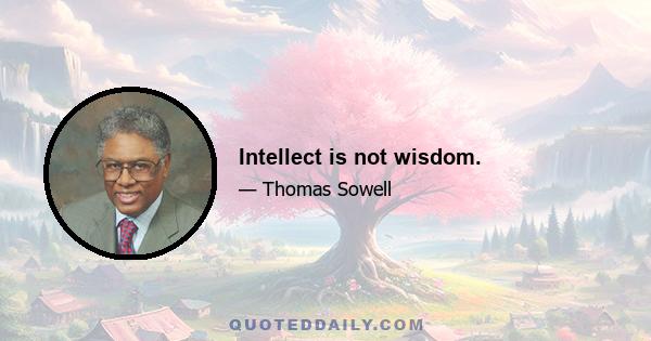 Intellect is not wisdom.