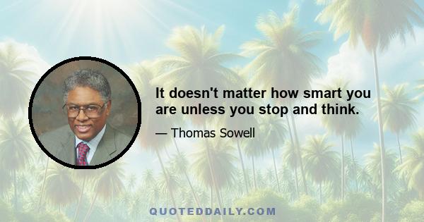 It doesn't matter how smart you are unless you stop and think.