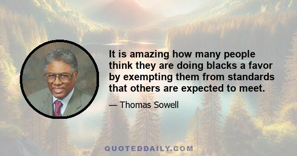 It is amazing how many people think they are doing blacks a favor by exempting them from standards that others are expected to meet.