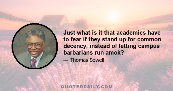 Just what is it that academics have to fear if they stand up for common decency, instead of letting campus barbarians run amok?