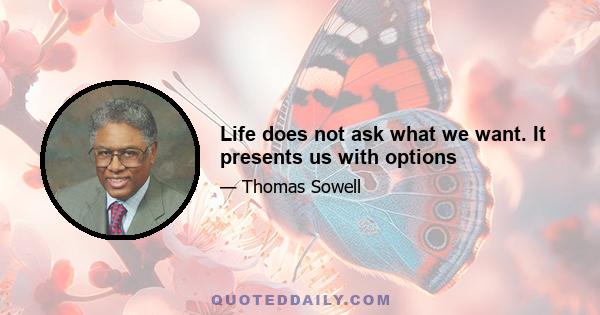 Life does not ask what we want. It presents us with options