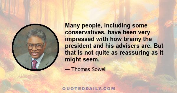 Many people, including some conservatives, have been very impressed with how brainy the president and his advisers are. But that is not quite as reassuring as it might seem.