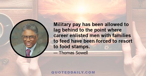 Military pay has been allowed to lag behind to the point where career enlisted men with families to feed have been forced to resort to food stamps.