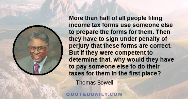 More than half of all people filing income tax forms use someone else to prepare the forms for them. Then they have to sign under penalty of perjury that these forms are correct. But if they were competent to determine