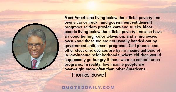 Most Americans living below the official poverty line own a car or truck - and government entitlement programs seldom provide cars and trucks. Most people living below the official poverty line also have air