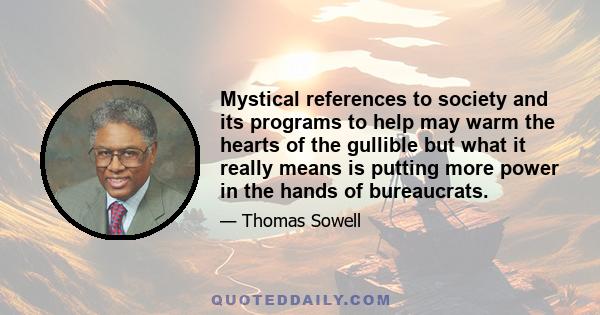 Mystical references to society and its programs to help may warm the hearts of the gullible but what it really means is putting more power in the hands of bureaucrats.