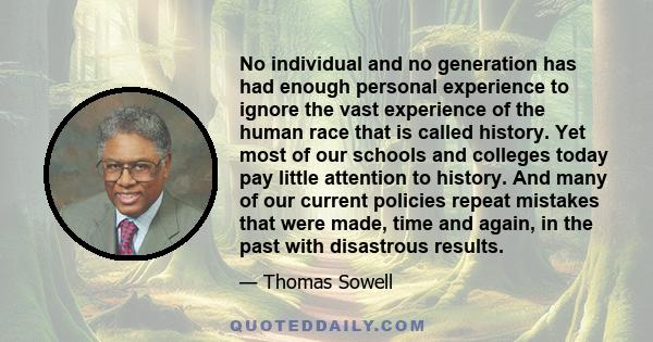 No individual and no generation has had enough personal experience to ignore the vast experience of the human race that is called history. Yet most of our schools and colleges today pay little attention to history. And