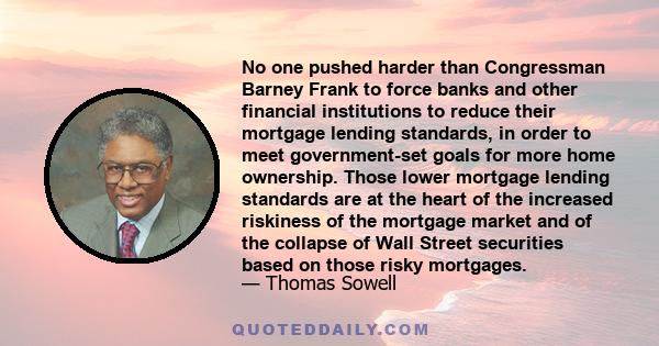 No one pushed harder than Congressman Barney Frank to force banks and other financial institutions to reduce their mortgage lending standards, in order to meet government-set goals for more home ownership. Those lower