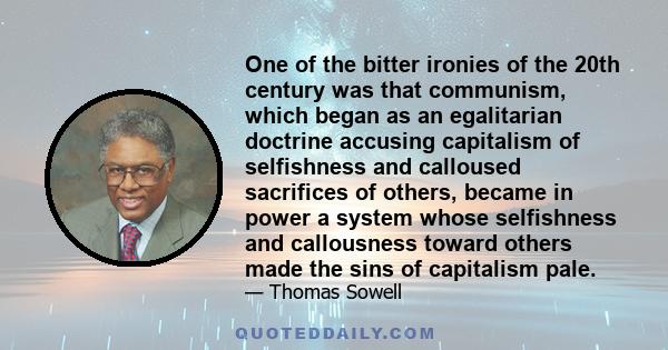 One of the bitter ironies of the 20th century was that communism, which began as an egalitarian doctrine accusing capitalism of selfishness and calloused sacrifices of others, became in power a system whose selfishness