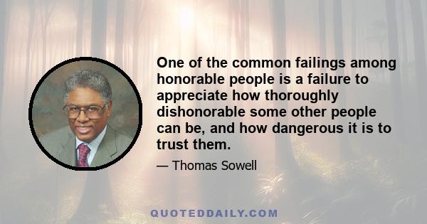 One of the common failings among honorable people is a failure to appreciate how thoroughly dishonorable some other people can be, and how dangerous it is to trust them.