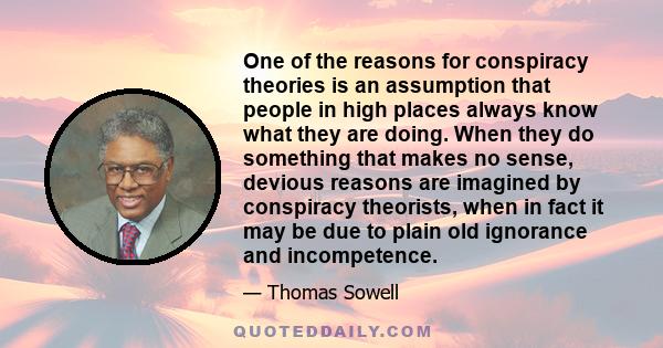 One of the reasons for conspiracy theories is an assumption that people in high places always know what they are doing. When they do something that makes no sense, devious reasons are imagined by conspiracy theorists,