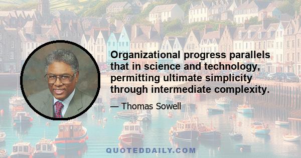 Organizational progress parallels that in science and technology, permitting ultimate simplicity through intermediate complexity.