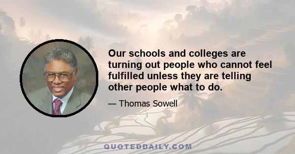 Our schools and colleges are turning out people who cannot feel fulfilled unless they are telling other people what to do.